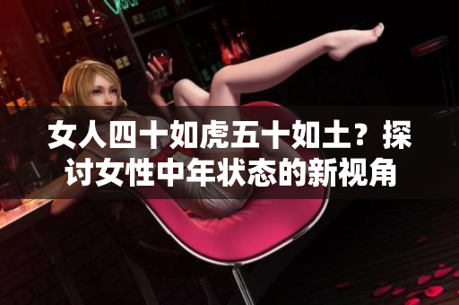 女人四十如虎五十如土？探討女性中年狀態(tài)的新視角