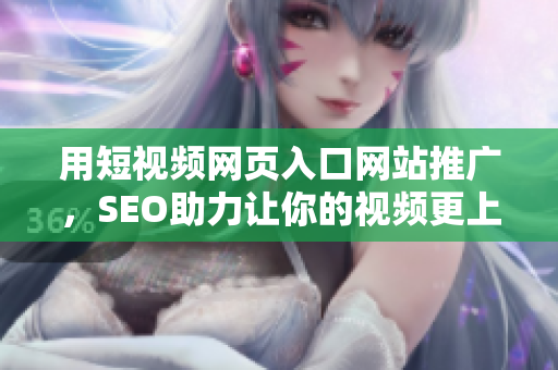 用短視頻網(wǎng)頁入口網(wǎng)站推廣，SEO助力讓你的視頻更上首頁