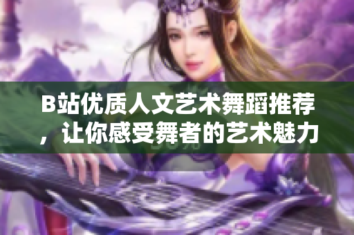 B站優(yōu)質(zhì)人文藝術舞蹈推薦，讓你感受舞者的藝術魅力