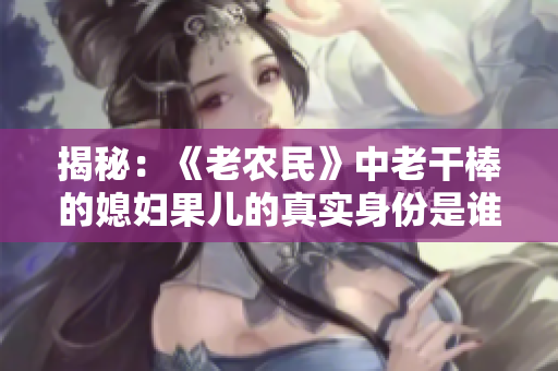 揭秘：《老農(nóng)民》中老干棒的媳婦果兒的真實身份是誰？