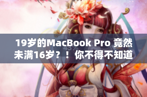19歲的MacBook Pro 竟然未滿16歲？！你不得不知道的驚人真相