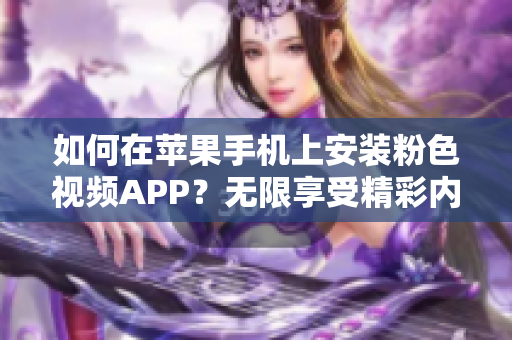 如何在蘋果手機(jī)上安裝粉色視頻APP？無限享受精彩內(nèi)容！