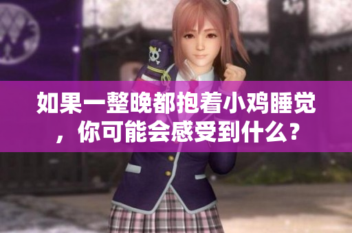 如果一整晚都抱著小雞睡覺(jué)，你可能會(huì)感受到什么？