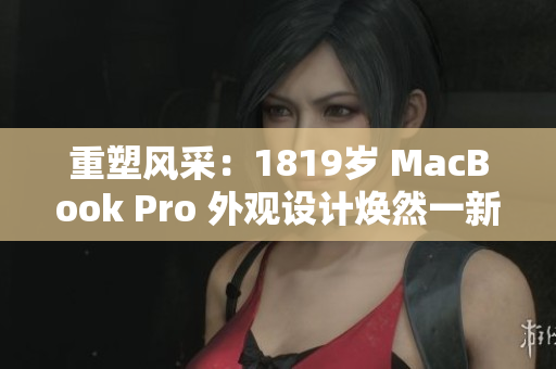 重塑風(fēng)采：1819歲 MacBook Pro 外觀設(shè)計(jì)煥然一新