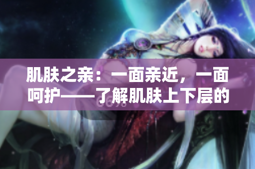 肌膚之親：一面親近，一面呵護——了解肌膚上下層的關(guān)系