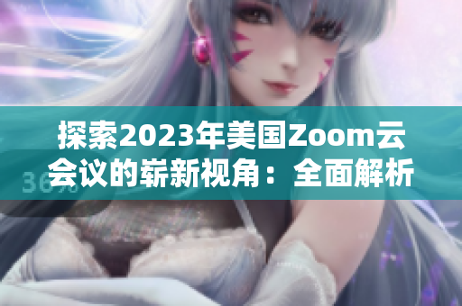 探索2023年美國(guó)Zoom云會(huì)議的嶄新視角：全面解析創(chuàng)新技術(shù)與用戶體驗(yàn)