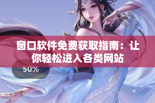 窗口軟件免費獲取指南：讓你輕松進入各類網(wǎng)站