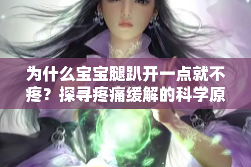 為什么寶寶腿趴開一點就不疼？探尋疼痛緩解的科學(xué)原理