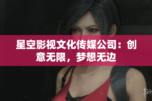 星空影視文化傳媒公司：創(chuàng)意無限，夢(mèng)想無邊