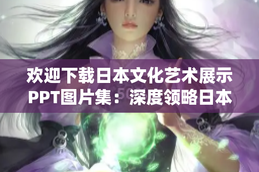 歡迎下載日本文化藝術(shù)展示PPT圖片集：深度領(lǐng)略日本傳統(tǒng)與現(xiàn)代之美