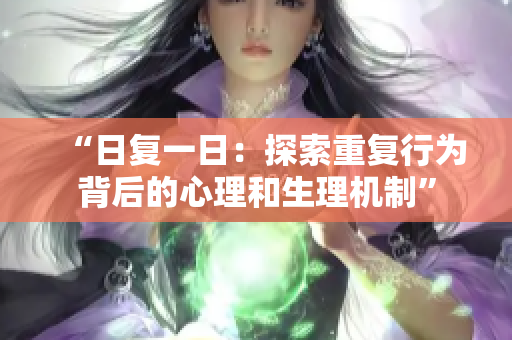 “日復(fù)一日：探索重復(fù)行為背后的心理和生理機制”
