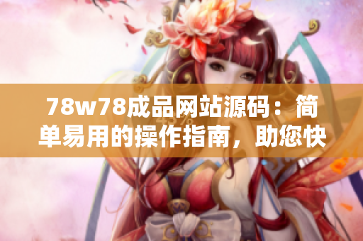 78w78成品網(wǎng)站源碼：簡單易用的操作指南，助您快速打造個(gè)性化網(wǎng)站