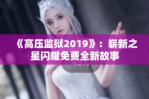 《高壓監(jiān)獄2019》：嶄新之星閃耀免費(fèi)全新故事