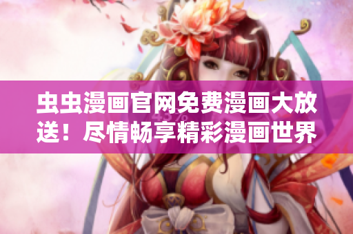 蟲蟲漫畫官網(wǎng)免費(fèi)漫畫大放送！盡情暢享精彩漫畫世界