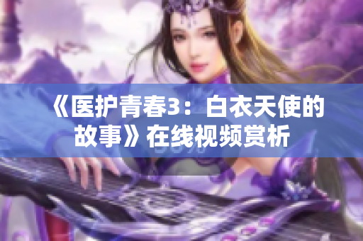 《醫(yī)護青春3：白衣天使的故事》在線視頻賞析