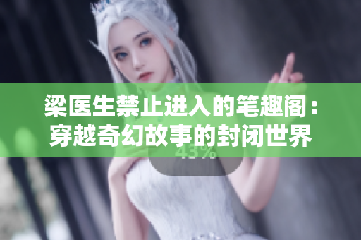 梁醫(yī)生禁止進(jìn)入的筆趣閣：穿越奇幻故事的封閉世界