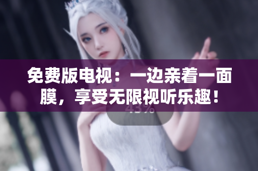 免費(fèi)版電視：一邊親著一面膜，享受無(wú)限視聽樂趣！