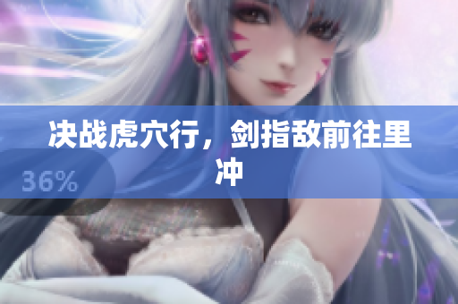 決戰(zhàn)虎穴行，劍指敵前往里沖