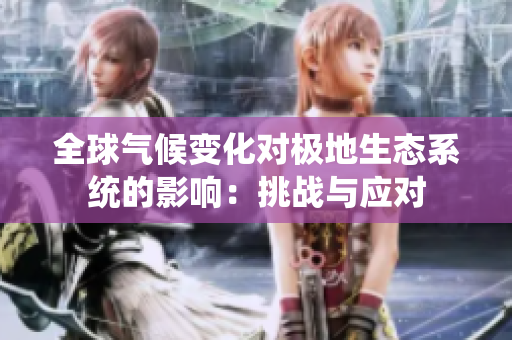 全球氣候變化對(duì)極地生態(tài)系統(tǒng)的影響：挑戰(zhàn)與應(yīng)對(duì)