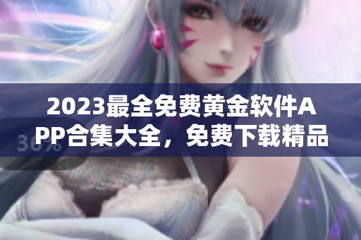 2023最全免費(fèi)黃金軟件APP合集大全，免費(fèi)下載精品應(yīng)用推薦