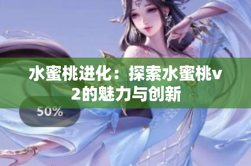 水蜜桃進(jìn)化：探索水蜜桃v2的魅力與創(chuàng)新