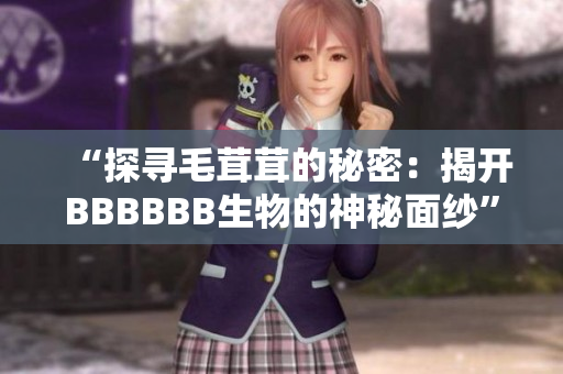 “探尋毛茸茸的秘密：揭開(kāi)BBBBBB生物的神秘面紗”