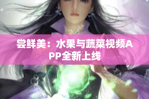 嘗鮮美：水果與蔬菜視頻APP全新上線