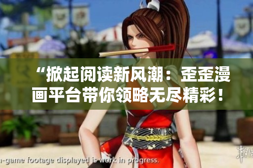 “掀起閱讀新風(fēng)潮：歪歪漫畫(huà)平臺(tái)帶你領(lǐng)略無(wú)盡精彩！”