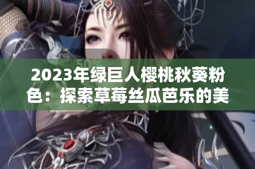 2023年綠巨人櫻桃秋葵粉色：探索草莓絲瓜芭樂的美妙世界