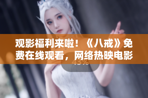 觀影福利來啦！《八戒》免費在線觀看，網(wǎng)絡(luò)熱映電影，點擊立即播放！