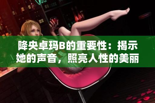 降央卓瑪B的重要性：揭示她的聲音，照亮人性的美麗