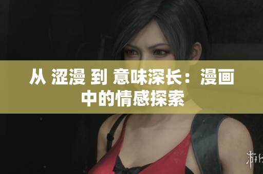 從 澀漫 到 意味深長:漫畫中的情感探索 從 澀漫 到 意味深長:漫畫中的情感探索