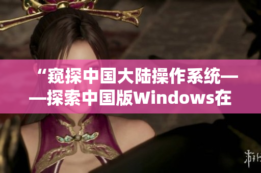 “窺探中國大陸操作系統(tǒng)——探索中國版Windows在野外的表現(xiàn)”