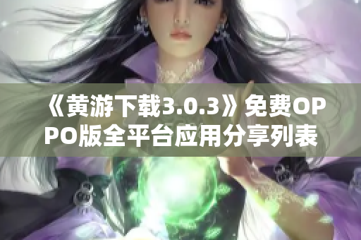 《黃游下載3.0.3》免費OPPO版全平臺應(yīng)用分享列表