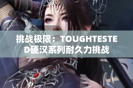挑戰(zhàn)極限：TOUGHTESTED硬漢系列耐久力挑戰(zhàn)
