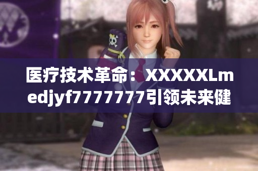 醫(yī)療技術革命：XXXXXLmedjyf7777777引領未來健康新趨勢