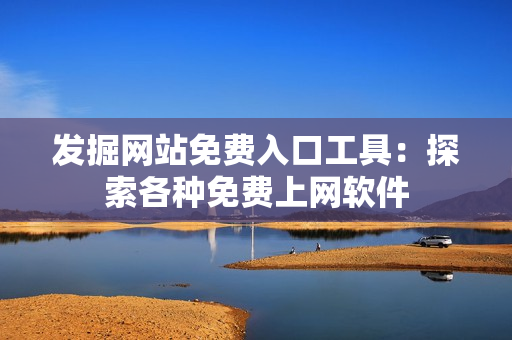 發(fā)掘網(wǎng)站免費(fèi)入口工具：探索各種免費(fèi)上網(wǎng)軟件