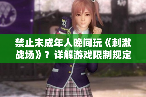 禁止未成年人晚間玩《刺激戰(zhàn)場》?詳解游戲限制規(guī)定 禁止未成年人晚間玩《刺激戰(zhàn)場》?詳解游戲限制規(guī)定