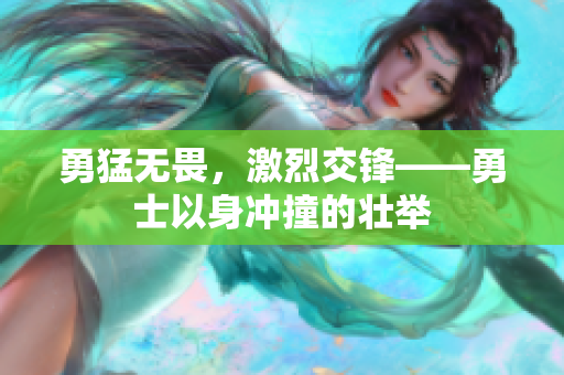 勇猛無畏，激烈交鋒——勇士以身沖撞的壯舉