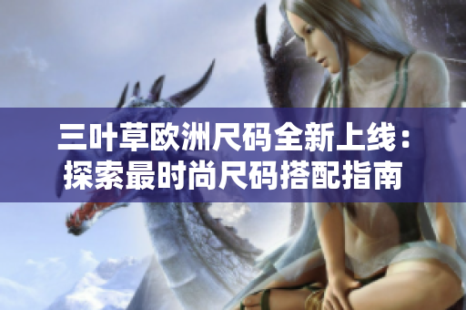 三葉草歐洲尺碼全新上線：探索最時尚尺碼搭配指南