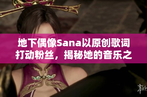 地下偶像Sana以原創(chuàng)歌詞打動(dòng)粉絲，揭秘她的音樂(lè)之路