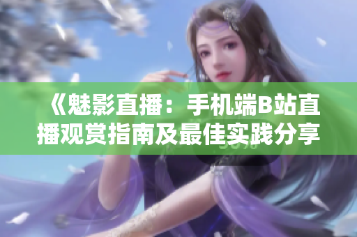 《魅影直播:手機(jī)端B站直播觀賞指南及最佳實(shí)踐分享》 《魅影直播:手機(jī)端B站直播觀賞指南及最佳實(shí)踐分享》