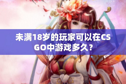 未滿18歲的玩家可以在CSGO中游戲多久？