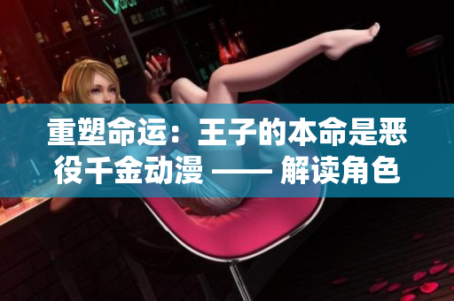 重塑命運(yùn)：王子的本命是惡役千金動(dòng)漫 —— 解讀角色逆襲之路