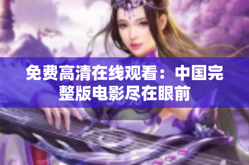 免費(fèi)高清在線觀看：中國(guó)完整版電影盡在眼前