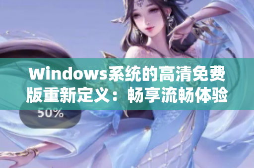Windows系統(tǒng)的高清免費(fèi)版重新定義：暢享流暢體驗(yàn)，無(wú)需花費(fèi)！