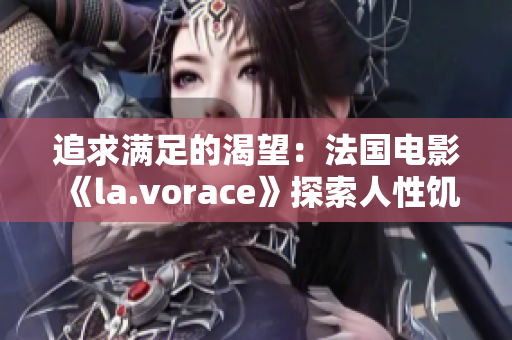 追求滿足的渴望：法國電影《la.vorace》探索人性饑渴