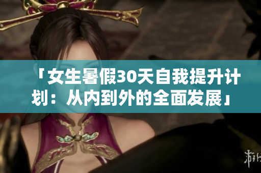 「女生暑假30天自我提升計(jì)劃：從內(nèi)到外的全面發(fā)展」