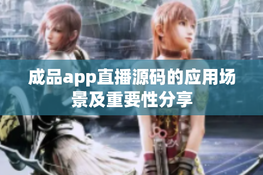 成品app直播源碼的應(yīng)用場景及重要性分享