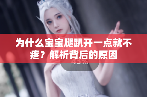 為什么寶寶腿趴開一點就不疼？解析背后的原因